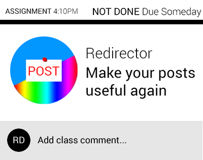 Redirector | [Assignment 4:10pm - NOT DONE - Due Someday] | [Redirector] Make your posts useful again | [RD] Add class comment...